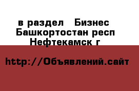  в раздел : Бизнес . Башкортостан респ.,Нефтекамск г.